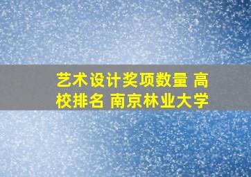 艺术设计奖项数量 高校排名 南京林业大学